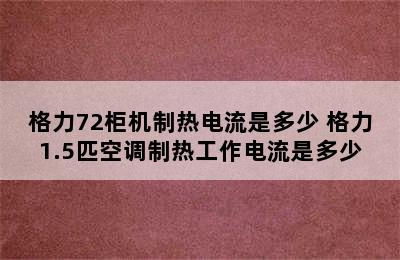 格力72柜机制热电流是多少 格力1.5匹空调制热工作电流是多少